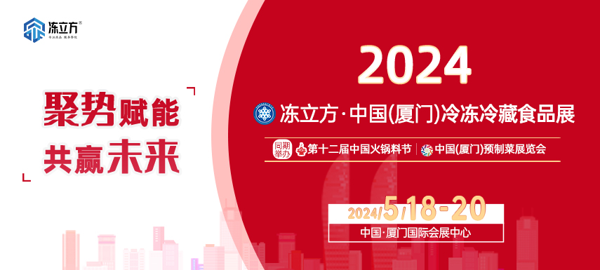 【邀请函】2024冻立方·中国（厦门）冷冻冷藏食品展|中国火锅料节|中国（厦门）预制菜展览会